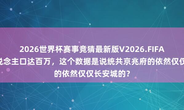 2026世界杯赛事竞猜最新版V2026.FIFA 唐长安东说念主口达百万，这个数据是说统共京兆府的依然仅仅长安城的？