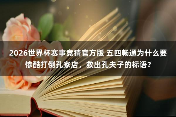 2026世界杯赛事竞猜官方版 五四畅通为什么要惨酷打倒孔家店，救出孔夫子的标语？