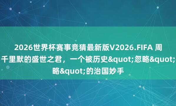 2026世界杯赛事竞猜最新版V2026.FIFA 周康王姬钊:千里默的盛世之君,一个被历史"忽略"的治国妙手