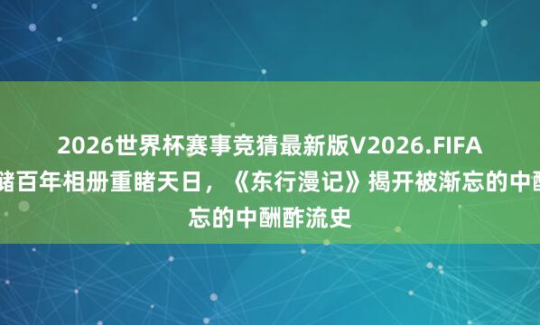 2026世界杯赛事竞猜最新版V2026.FIFA 瑞典王储百年相册重睹天日，《东行漫记》揭开被渐忘的中酬酢流史