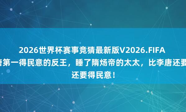 2026世界杯赛事竞猜最新版V2026.FIFA 他是隋唐第一得民意的反王,睡了隋炀帝的太太,比李唐还要得民意!