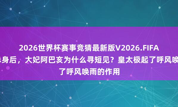 2026世界杯赛事竞猜最新版V2026.FIFA 努尔哈赤身后,大妃阿巴亥为什么寻短见?皇太极起了呼风唤雨的作用