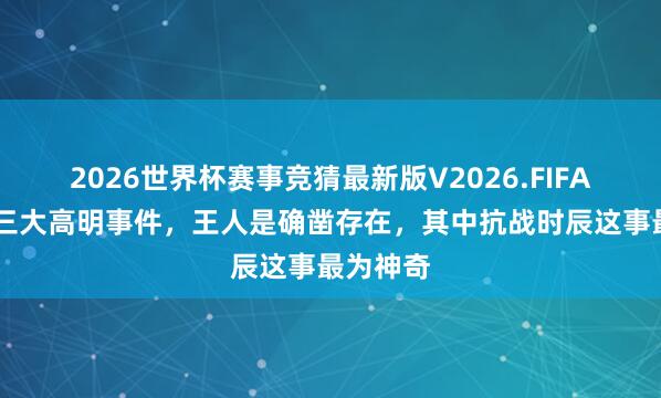 2026世界杯赛事竞猜最新版V2026.FIFA 历史上三大高明事件,王人是确凿存在,其中抗战时辰这事最为神奇