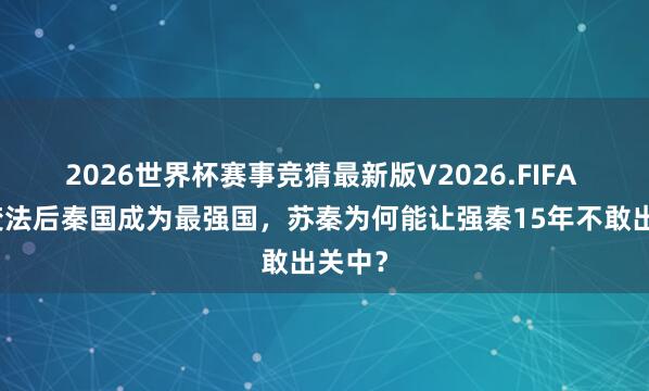 2026世界杯赛事竞猜最新版V2026.FIFA 商鞅变法后秦国成为最强国,苏秦为何能让强秦15年不敢出关中?