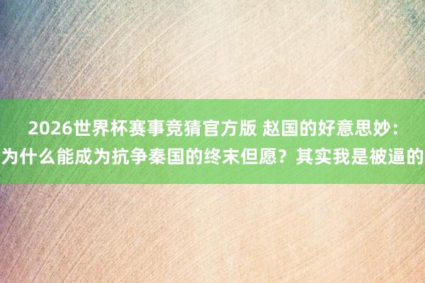 2026世界杯赛事竞猜官方版 赵国的好意思妙：为什么能成为抗争秦国的终末但愿？其实我是被逼的