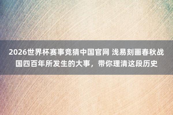 2026世界杯赛事竞猜中国官网 浅易刻画春秋战国四百年所发生的大事,带你理清这段历史