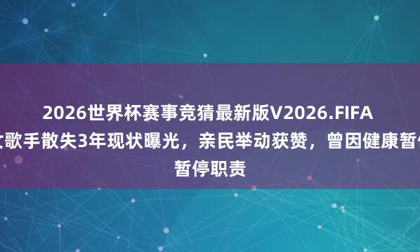 2026世界杯赛事竞猜最新版V2026.FIFA 香港女歌手散失3年现状曝光,亲民举动获赞,曾因健康暂停职责
