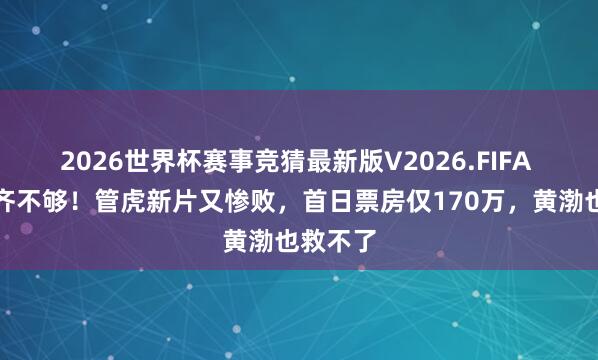 2026世界杯赛事竞猜最新版V2026.FIFA 连电费齐不够!管虎新片又惨败,首日票房仅170万,黄渤也救不了