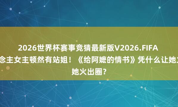 2026世界杯赛事竞猜最新版V2026.FIFA 素东说念主女主顿然有站姐!《给阿嬷的情书》凭什么让她火出圈?