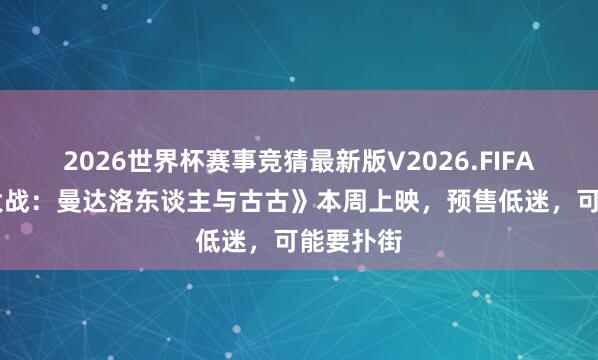 2026世界杯赛事竞猜最新版V2026.FIFA 《星球大战:曼达洛东谈主与古古》本周上映,预售低迷,可能要扑街