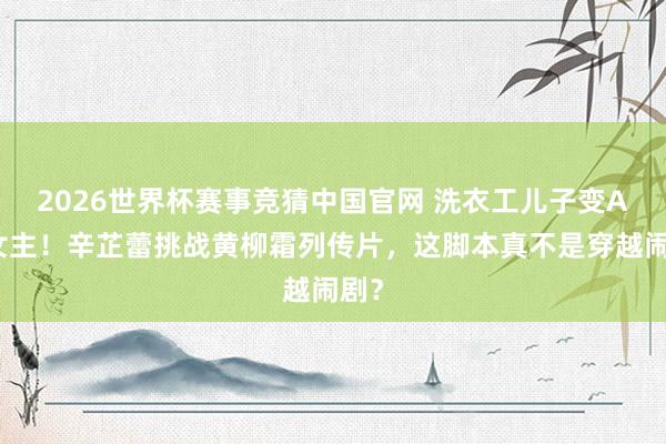 2026世界杯赛事竞猜中国官网 洗衣工儿子变A级女主!辛芷蕾挑战黄柳霜列传片,这脚本真不是穿越闹剧?