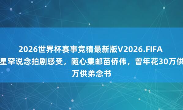 2026世界杯赛事竞猜最新版V2026.FIFA 香港女星罕说念拍剧感受，随心集邮苗侨伟，曾年花30万供弟念书