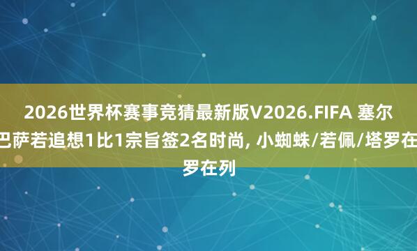 2026世界杯赛事竞猜最新版V2026.FIFA 塞尔: 巴萨若追想1比1宗旨签2名时尚, 小蜘蛛/若佩/塔罗在列