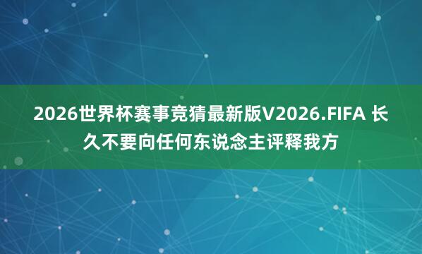 2026世界杯赛事竞猜最新版V2026.FIFA 长久不要向任何东说念主评释我方