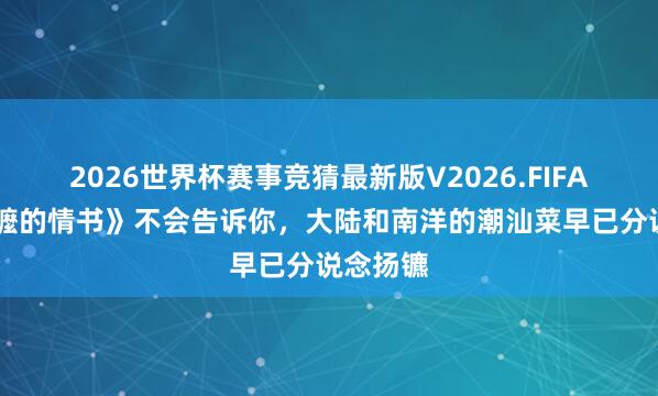 2026世界杯赛事竞猜最新版V2026.FIFA 《给阿嬤的情书》不会告诉你,大陆和南洋的潮汕菜早已分说念扬镳