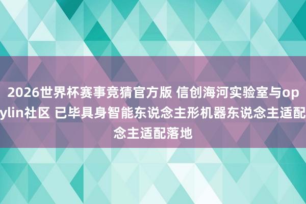 2026世界杯赛事竞猜官方版 信创海河实验室与openKylin社区 已毕具身智能东说念主形机器东说念主适配落地