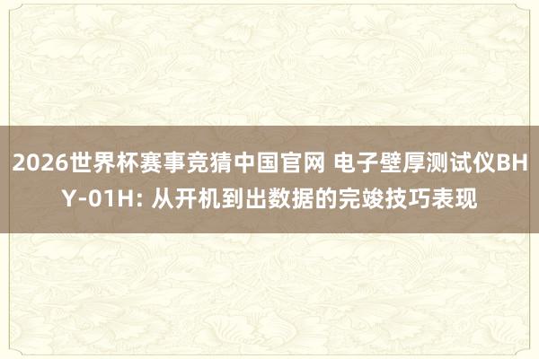 2026世界杯赛事竞猜中国官网 电子壁厚测试仪BHY-01H: 从开机到出数据的完竣技巧表现