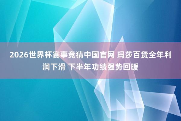 2026世界杯赛事竞猜中国官网 玛莎百货全年利润下滑 下半年功绩强势回暖