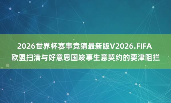 2026世界杯赛事竞猜最新版V2026.FIFA 欧盟扫清与好意思国竣事生意契约的要津阻拦