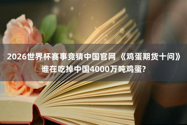 2026世界杯赛事竞猜中国官网 《鸡蛋期货十问》谁在吃掉中国4000万吨鸡蛋?