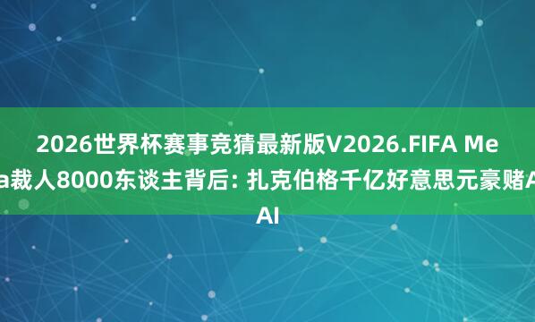 2026世界杯赛事竞猜最新版V2026.FIFA Meta裁人8000东谈主背后: 扎克伯格千亿好意思元豪赌AI