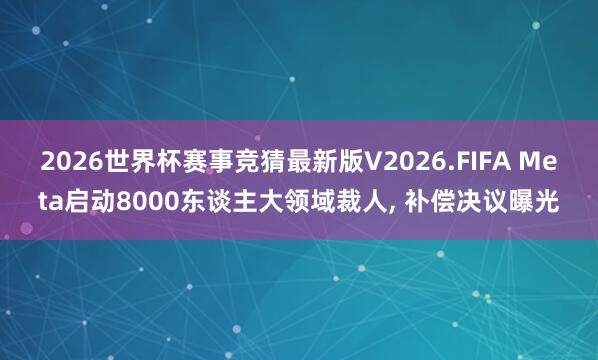 2026世界杯赛事竞猜最新版V2026.FIFA Meta启动8000东谈主大领域裁人, 补偿决议曝光