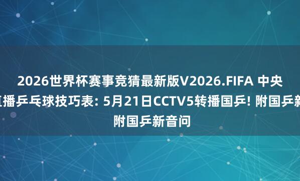 2026世界杯赛事竞猜最新版V2026.FIFA 中央5台直播乒乓球技巧表: 5月21日CCTV5转播国乒! 附国乒新音问
