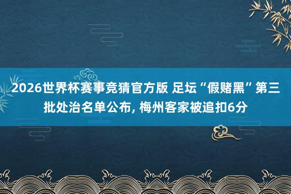 2026世界杯赛事竞猜官方版 足坛“假赌黑”第三批处治名单公布, 梅州客家被追扣6分