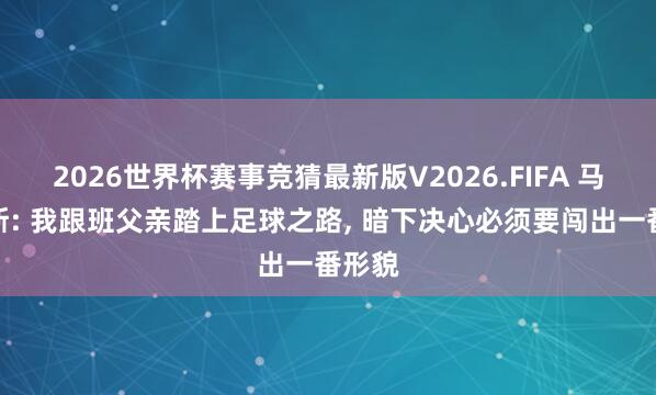 2026世界杯赛事竞猜最新版V2026.FIFA 马赫雷斯: 我跟班父亲踏上足球之路， 暗下决心必须要闯出一番形貌