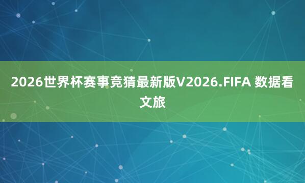 2026世界杯赛事竞猜最新版V2026.FIFA 数据看文旅