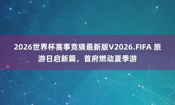 2026世界杯赛事竞猜最新版V2026.FIFA 旅游日启新篇，首府燃动夏季游