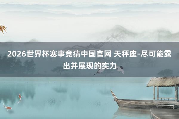 2026世界杯赛事竞猜中国官网 天秤座-尽可能露出并展现的实力