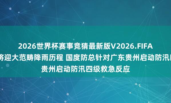 2026世界杯赛事竞猜最新版V2026.FIFA 我国中东部将迎大范畴降雨历程 国度防总针对广东贵州启动防汛四级救急反应
