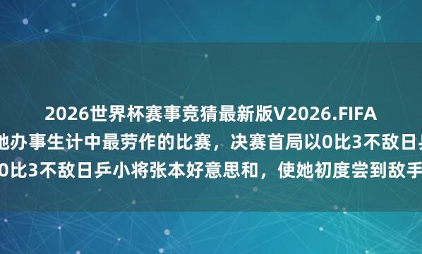 2026世界杯赛事竞猜最新版V2026.FIFA 王曼昱坦言伦敦世乒赛是她办事生计中最劳作的比赛，决赛首局以0比3不敌日乒小将张本好意思和，使她初度尝到敌手的失利味说念