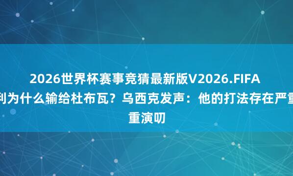 2026世界杯赛事竞猜最新版V2026.FIFA 沃德利为什么输给杜布瓦？乌西克发声：他的打法存在严重演叨