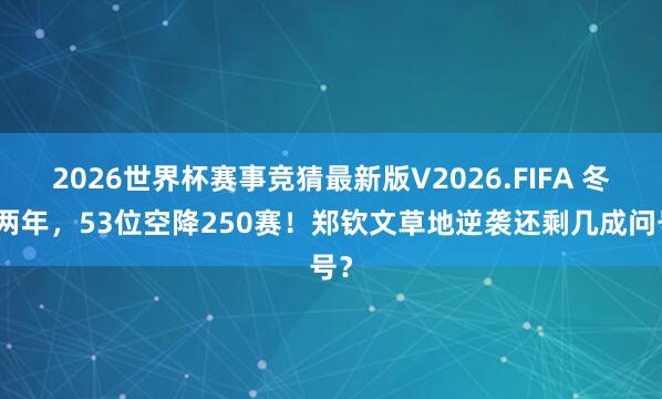 2026世界杯赛事竞猜最新版V2026.FIFA 冬眠两年，53位空降250赛！郑钦文草地逆袭还剩几成问号？