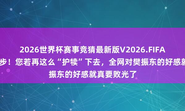2026世界杯赛事竞猜最新版V2026.FIFA 吴敬平请停步！您若再这么“护犊”下去，全网对樊振东的好感就真要败光了