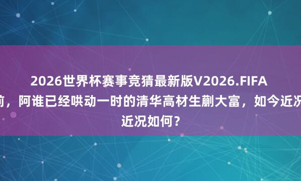 2026世界杯赛事竞猜最新版V2026.FIFA 55年前，阿谁已经哄动一时的清华高材生蒯大富，如今近况如何？