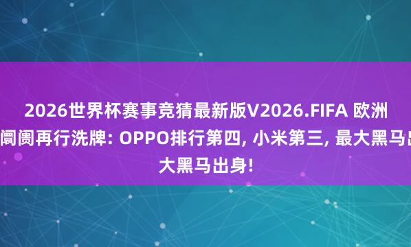 2026世界杯赛事竞猜最新版V2026.FIFA 欧洲手机阛阓再行洗牌: OPPO排行第四, 小米第三, 最大黑马出身!