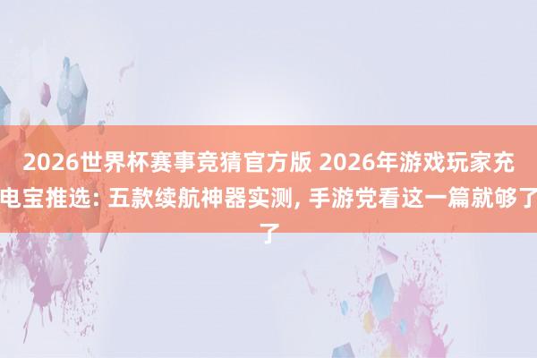 2026世界杯赛事竞猜官方版 2026年游戏玩家充电宝推选: 五款续航神器实测, 手游党看这一篇就够了