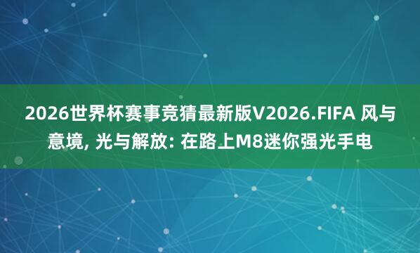 2026世界杯赛事竞猜最新版V2026.FIFA 风与意境， 光与解放: 在路上M8迷你强光手电