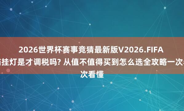 2026世界杯赛事竞猜最新版V2026.FIFA 电脑挂灯是才调税吗? 从值不值得买到怎么选全攻略一次看懂