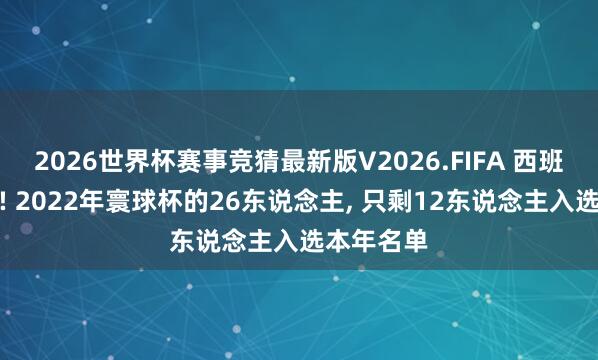 2026世界杯赛事竞猜最新版V2026.FIFA 西班牙大换血! 2022年寰球杯的26东说念主， 只剩12东说念主入选本年名单