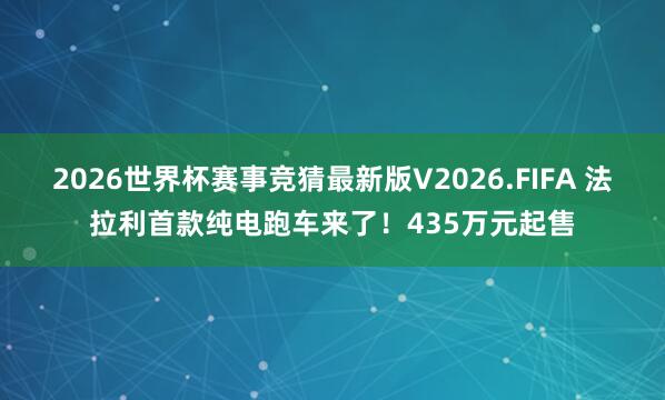 2026世界杯赛事竞猜最新版V2026.FIFA 法拉利首款纯电跑车来了！435万元起售