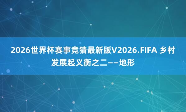 2026世界杯赛事竞猜最新版V2026.FIFA 乡村发展起义衡之二——地形