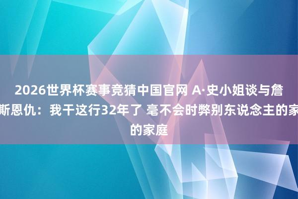 2026世界杯赛事竞猜中国官网 A·史小姐谈与詹姆斯恩仇:我干这行32年了 毫不会时弊别东说念主的家庭