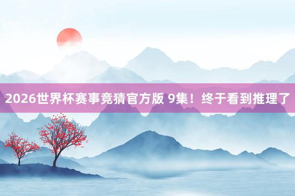 2026世界杯赛事竞猜官方版 9集!终于看到推理了