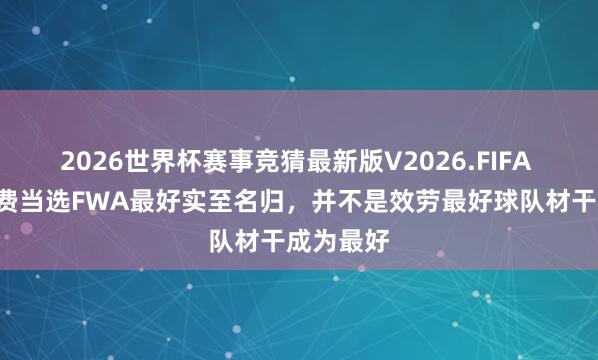 2026世界杯赛事竞猜最新版V2026.FIFA 记者：B费当选FWA最好实至名归，并不是效劳最好球队材干成为最好