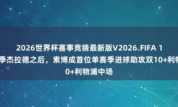 2026世界杯赛事竞猜最新版V2026.FIFA 13-14赛季杰拉德之后，索博成首位单赛季进球助攻双10+利物浦中场