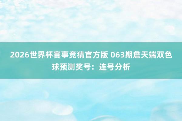 2026世界杯赛事竞猜官方版 063期詹天端双色球预测奖号:连号分析